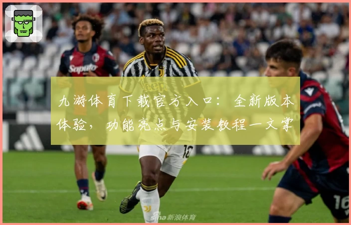 九游体育下载官方入口：全新版本体验，功能亮点与安装教程一文掌握