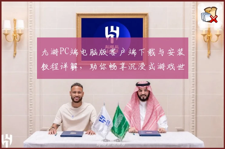 九游PC端电脑版客户端下载与安装教程详解,助你畅享沉浸式游戏世界