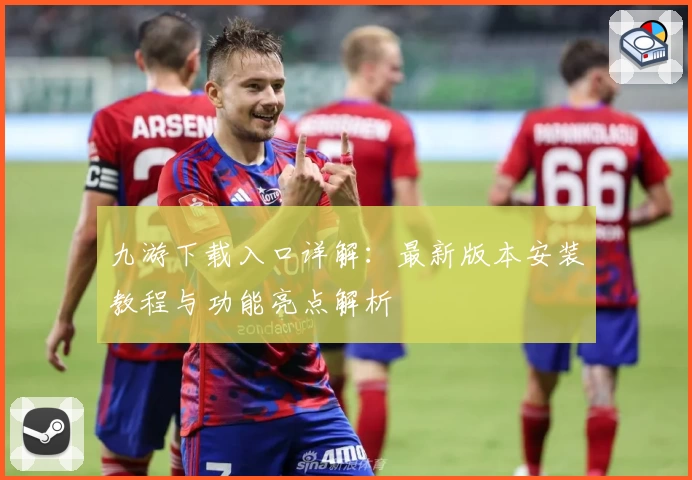 九游下载入口详解：最新版本安装教程与功能亮点解析