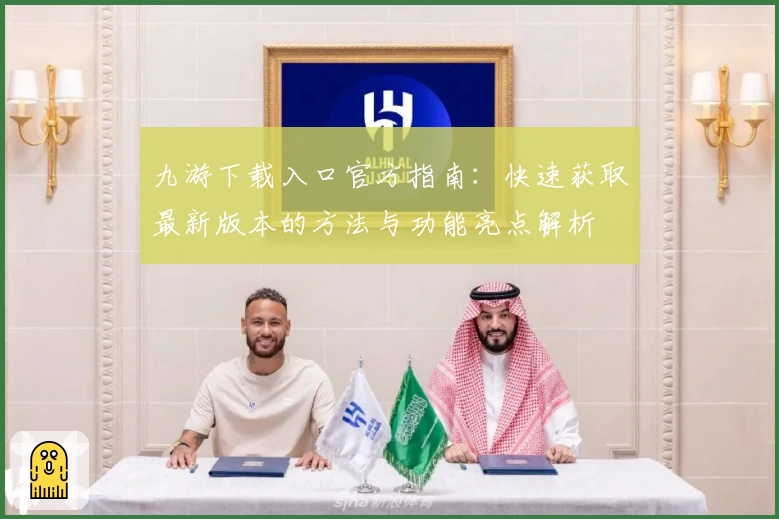 九游下载入口官方指南：快速获取最新版本的方法与功能亮点解析