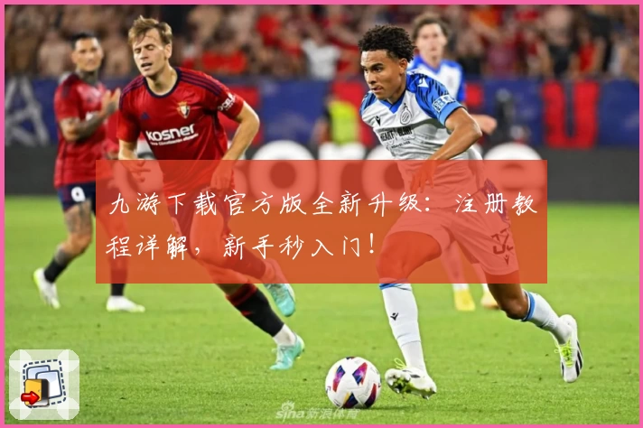 九游下载官方版全新升级：注册教程详解，新手秒入门！