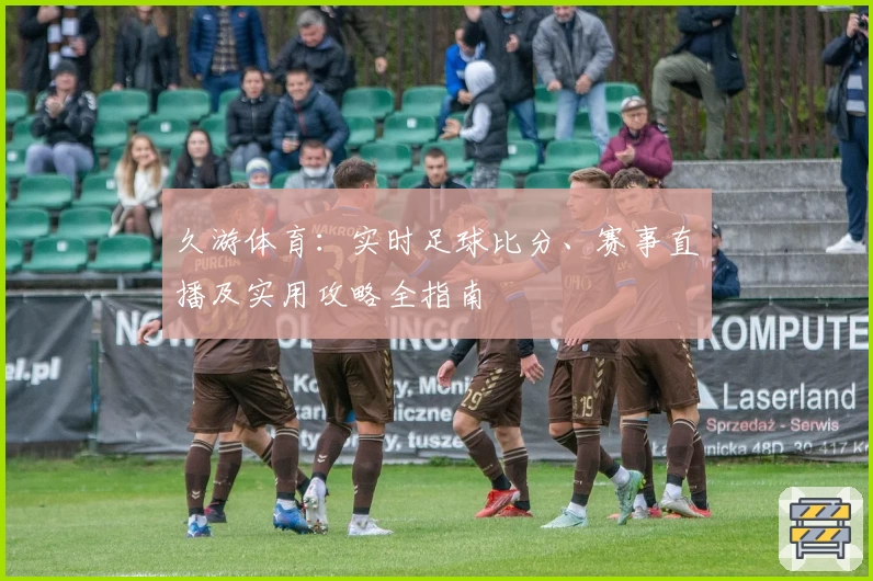 久游体育:实时足球比分、赛事直播及实用攻略全指南