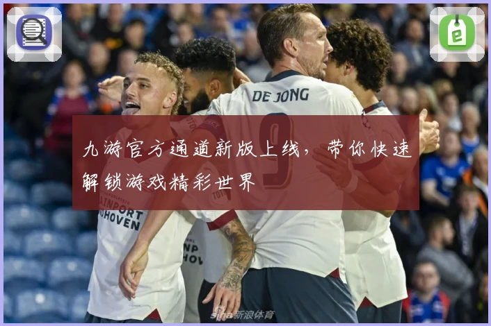 九游官方通道新版上线，带你快速解锁游戏精彩世界