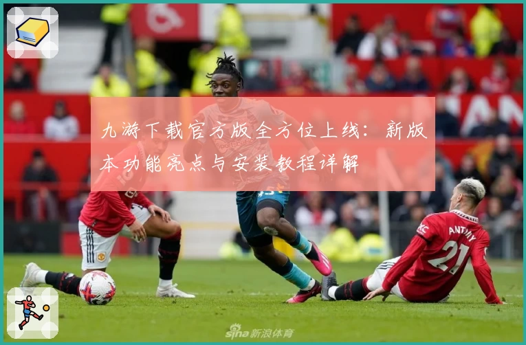 九游下载官方版全方位上线：新版本功能亮点与安装教程详解