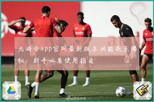 九游会app官网最新版本功能亮点揭秘，新手必看使用指南