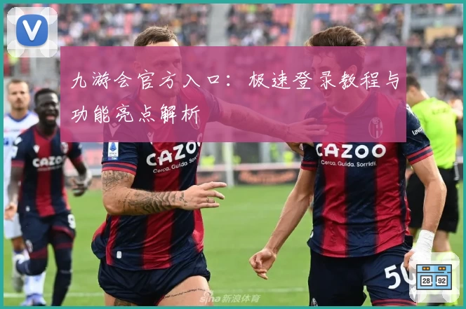 九游会官方入口：极速登录教程与功能亮点解析