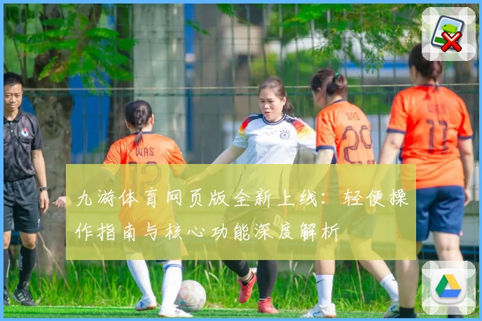 九游体育网页版全新上线：轻便操作指南与核心功能深度解析