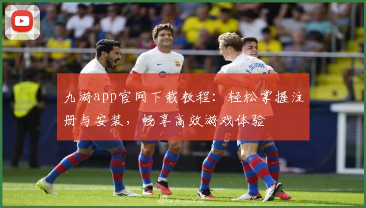 九游app官网下载教程：轻松掌握注册与安装，畅享高效游戏体验