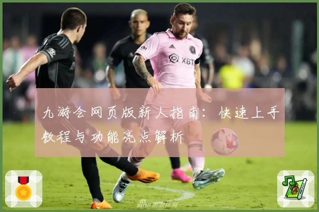 九游会网页版新人指南：快速上手教程与功能亮点解析