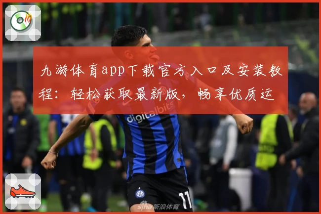 九游体育app下载官方入口及安装教程：轻松获取最新版，畅享优质运动体验