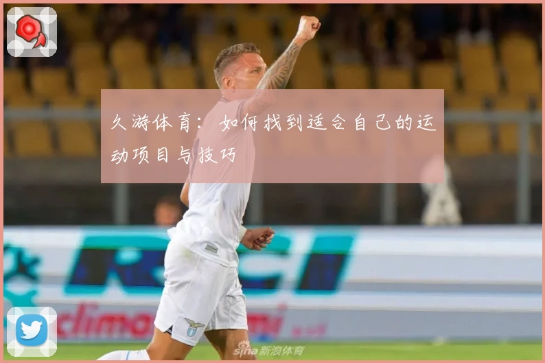 久游体育:如何找到适合自己的运动项目与技巧