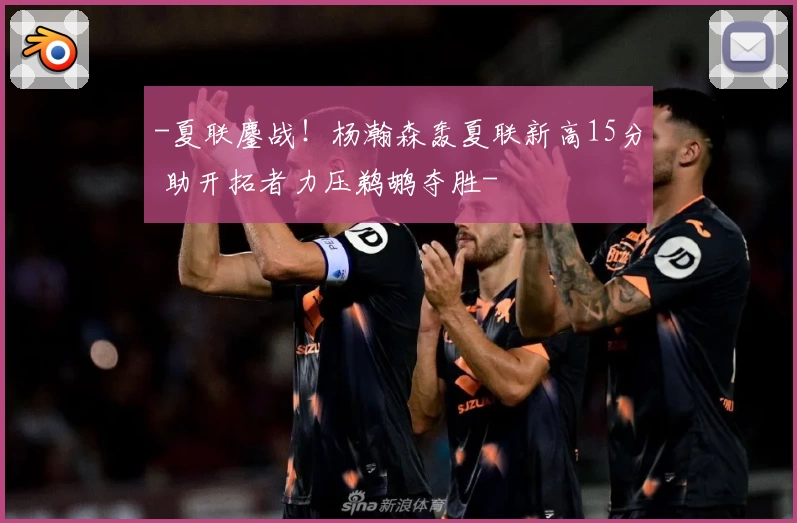 -夏联鏖战!杨瀚森轰夏联新高15分 助开拓者力压鹈鹕夺胜-