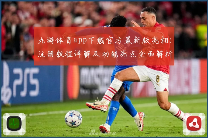 九游体育app下载官方最新版亮相:注册教程详解及功能亮点全面解析