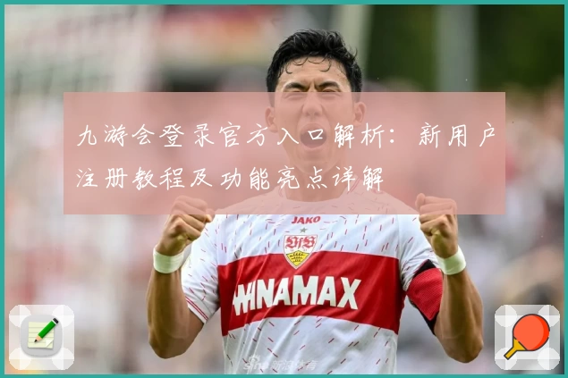 九游会登录官方入口解析：新用户注册教程及功能亮点详解