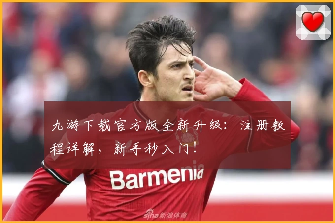 九游下载官方版全新升级：注册教程详解，新手秒入门！