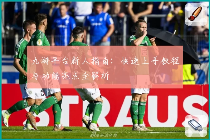 九游平台新人指南：快速上手教程与功能亮点全解析