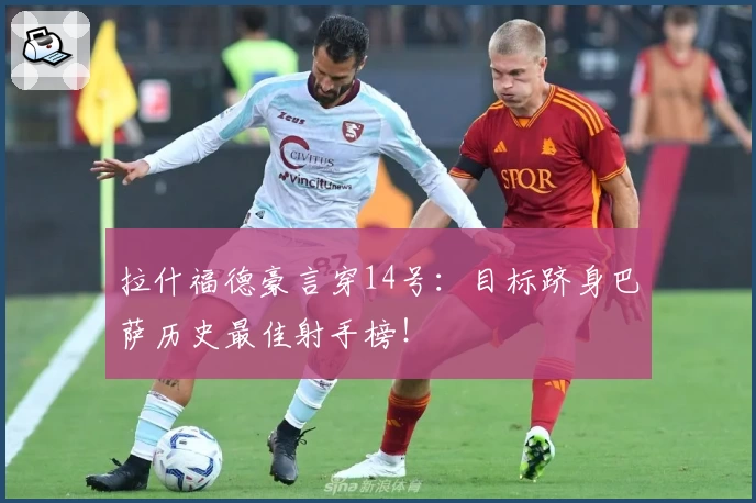 拉什福德豪言穿14号:目标跻身巴萨历史最佳射手榜!