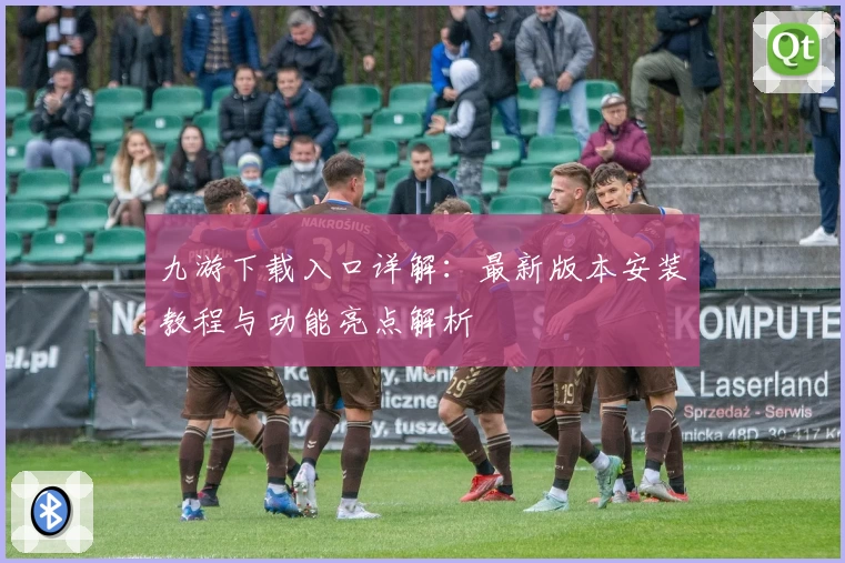 九游下载入口详解:最新版本安装教程与功能亮点解析