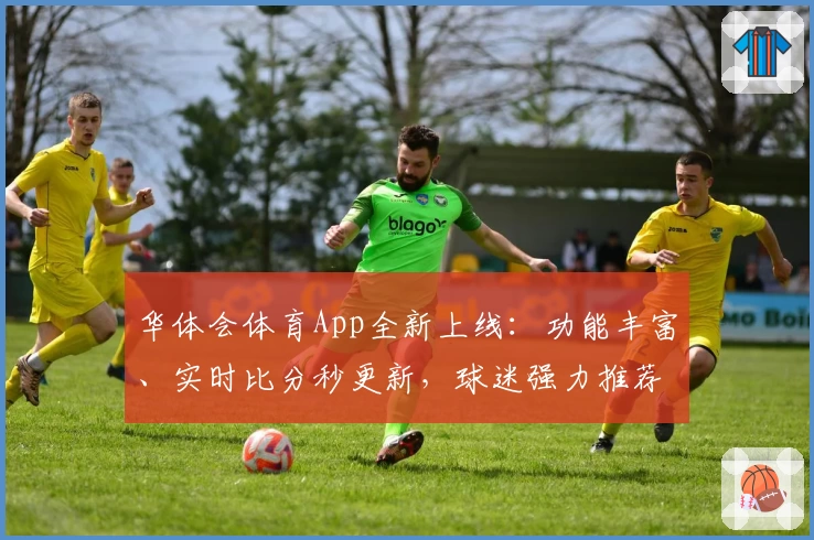 华体会体育App全新上线:功能丰富、实时比分秒更新,球迷强力推荐!