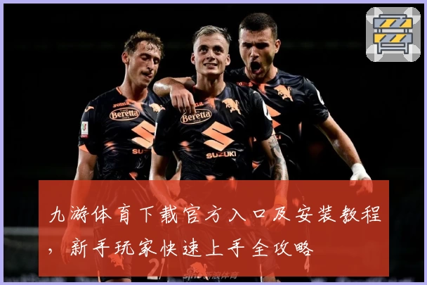 九游体育下载官方入口及安装教程，新手玩家快速上手全攻略