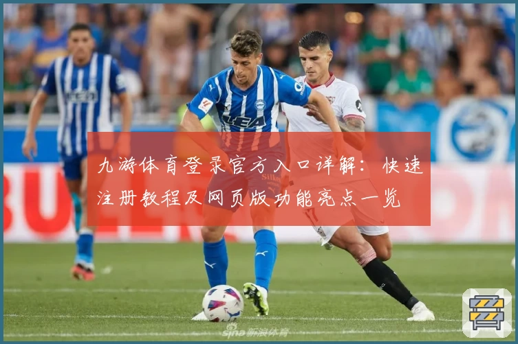 九游体育登录官方入口详解：快速注册教程及网页版功能亮点一览