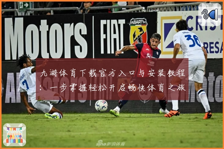 九游体育下载官方入口与安装教程：一步掌握轻松开启畅快体育之旅