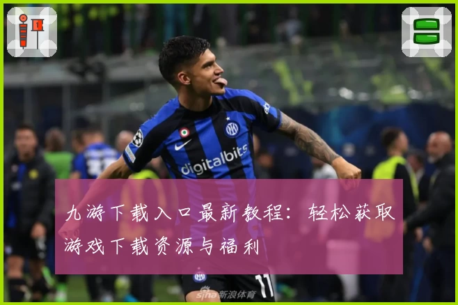 九游下载入口最新教程：轻松获取游戏下载资源与福利