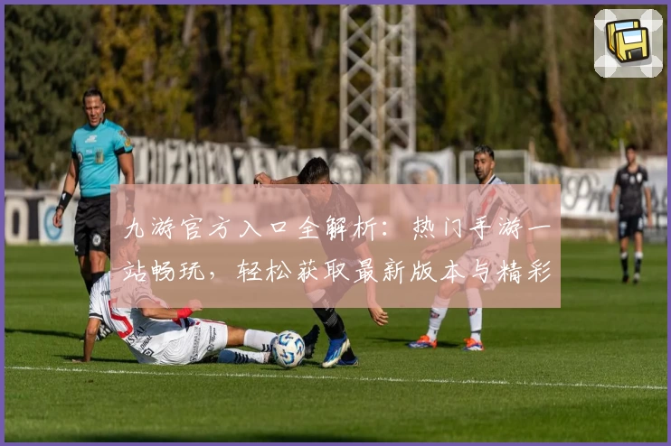 九游官方入口全解析：热门手游一站畅玩，轻松获取最新版本与精彩福利