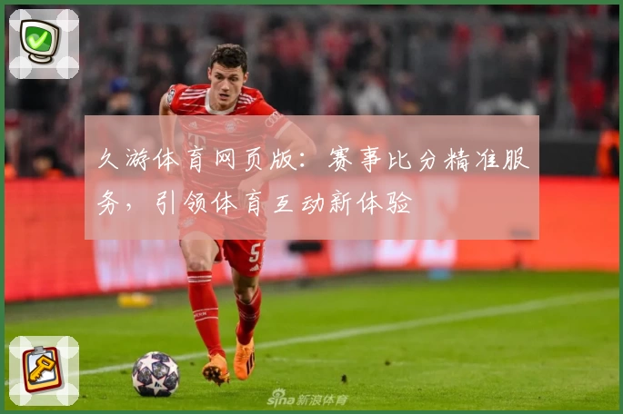 久游体育网页版:赛事比分精准服务,引领体育互动新体验