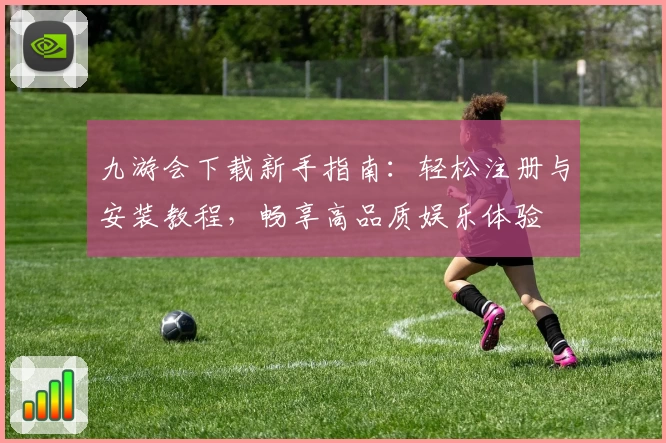 九游会下载新手指南：轻松注册与安装教程，畅享高品质娱乐体验