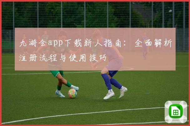 九游会app下载新人指南：全面解析注册流程与使用技巧