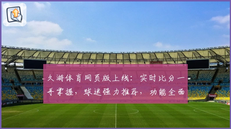 久游体育网页版上线：实时比分一手掌握，球迷强力推荐，功能全面支持App下载