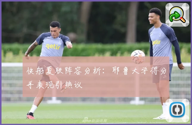 快船夏联阵容分析:耶鲁大学得分手表现引热议