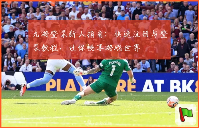 九游登录新人指南：快速注册与登录教程，让你畅享游戏世界