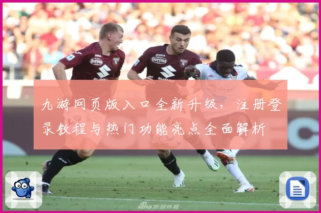 九游网页版入口全新升级，注册登录教程与热门功能亮点全面解析