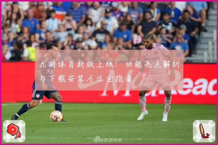 九游体育新版上线：功能亮点解析与下载安装方法全指南