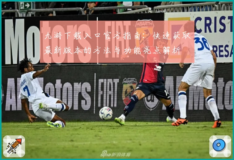 九游下载入口官方指南:快速获取最新版本的方法与功能亮点解析