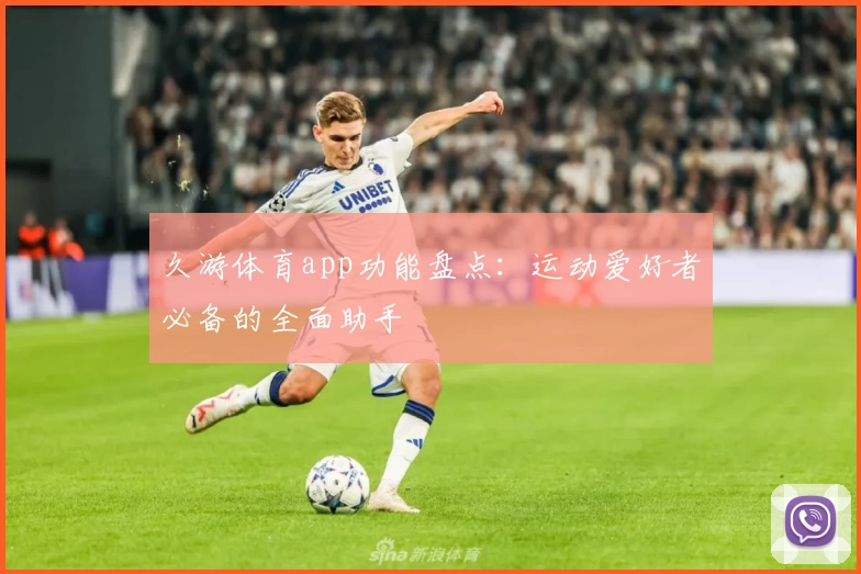 久游体育app功能盘点:运动爱好者必备的全面助手