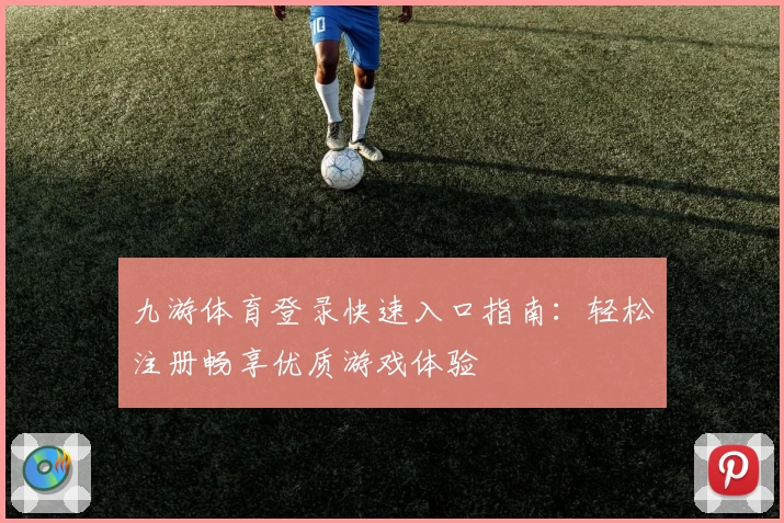 九游体育登录快速入口指南：轻松注册畅享优质游戏体验