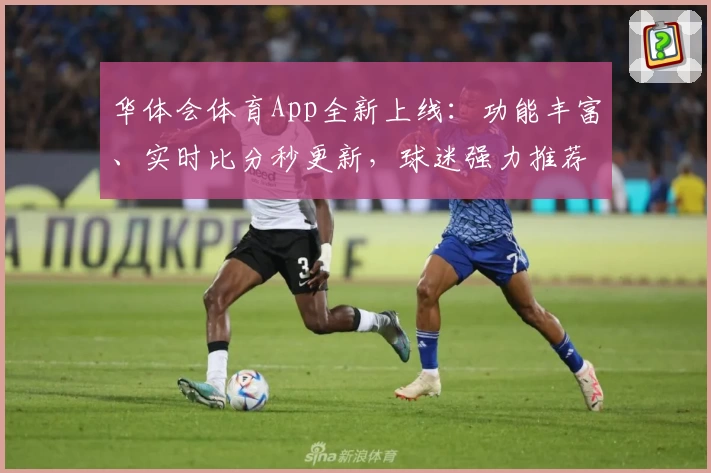 华体会体育App全新上线:功能丰富、实时比分秒更新,球迷强力推荐!