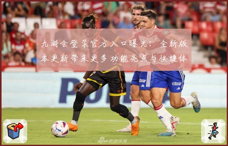 九游会登录官方入口曝光：全新版本更新带来更多功能亮点与快捷体验