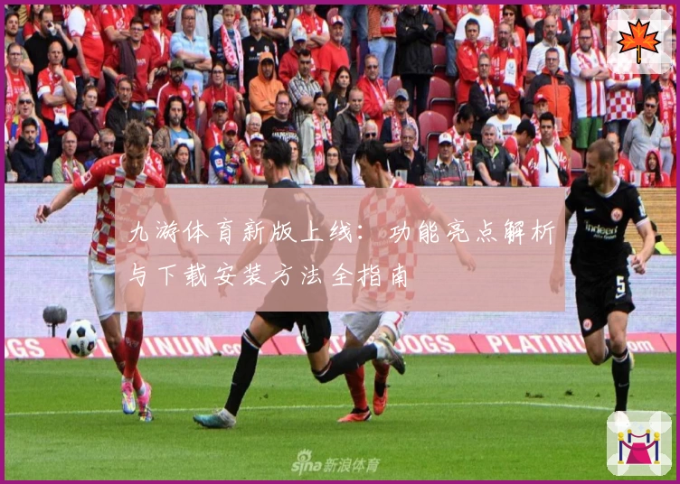 九游体育新版上线：功能亮点解析与下载安装方法全指南