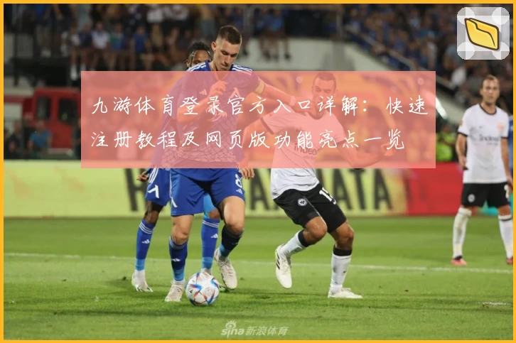 九游体育登录官方入口详解：快速注册教程及网页版功能亮点一览