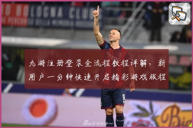 九游注册登录全流程教程详解，新用户一分钟快速开启精彩游戏旅程