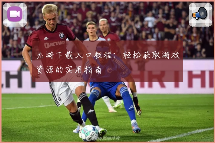 九游下载入口教程：轻松获取游戏资源的实用指南